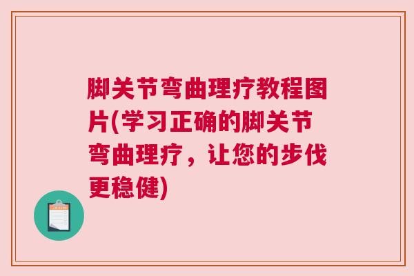 脚关节弯曲理疗教程图片(学习正确的脚关节弯曲理疗，让您的步伐更稳健)