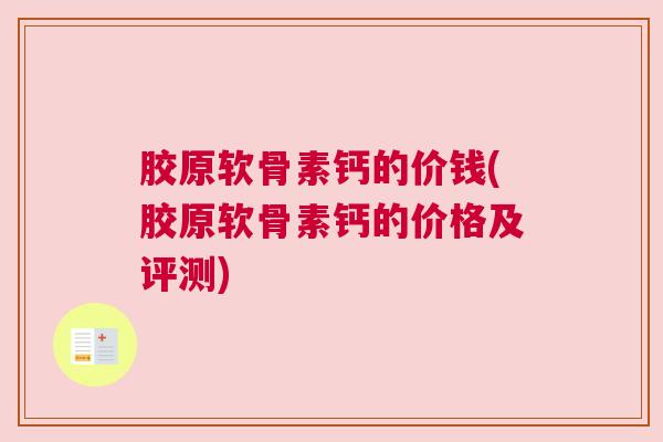胶原软骨素钙的价钱(胶原软骨素钙的价格及评测)