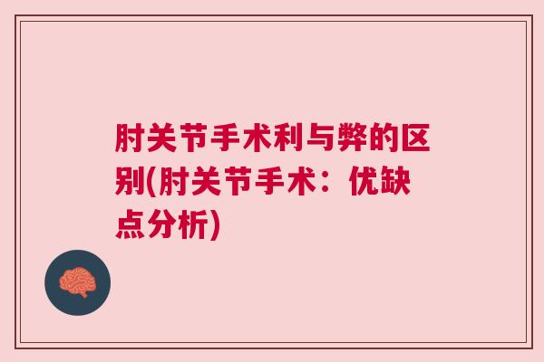肘关节手术利与弊的区别(肘关节手术：优缺点分析)