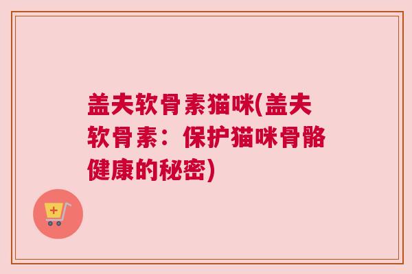 盖夫软骨素猫咪(盖夫软骨素：保护猫咪骨骼健康的秘密)