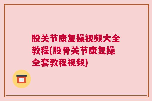 股关节康复操视频大全教程(股骨关节康复操全套教程视频)