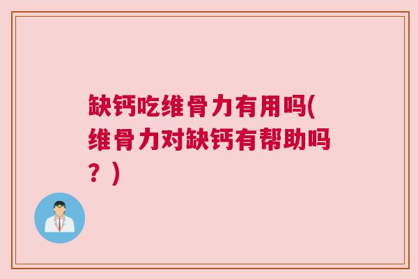 缺钙吃维骨力有用吗(维骨力对缺钙有帮助吗？)