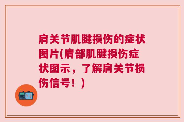 肩关节肌腱损伤的症状图片(肩部肌腱损伤症状图示，了解肩关节损伤信号！)