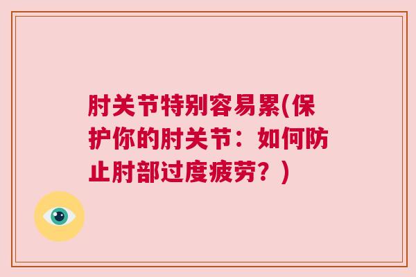 肘关节特别容易累(保护你的肘关节：如何防止肘部过度疲劳？)