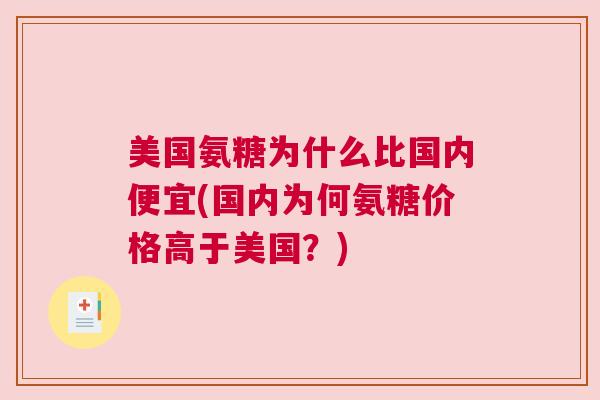 美国氨糖为什么比国内便宜(国内为何氨糖价格高于美国？)