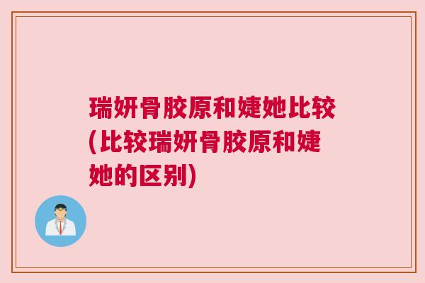 瑞妍骨胶原和婕她比较(比较瑞妍骨胶原和婕她的区别)