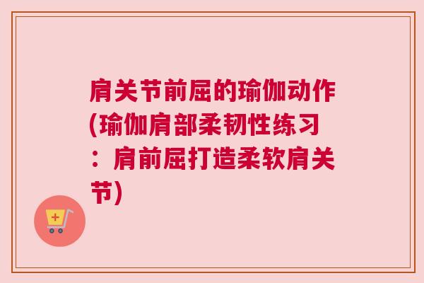 肩关节前屈的瑜伽动作(瑜伽肩部柔韧性练习：肩前屈打造柔软肩关节)