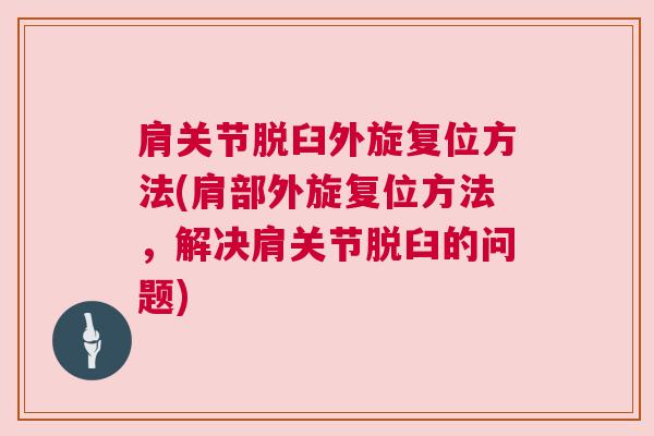 肩关节脱臼外旋复位方法(肩部外旋复位方法，解决肩关节脱臼的问题)