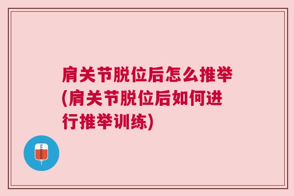 肩关节脱位后怎么推举(肩关节脱位后如何进行推举训练) 肩关节脱位后怎么推举(肩关节脱位后如何进行推举训练)