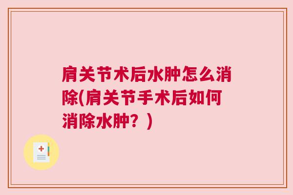 肩关节术后水肿怎么消除(肩关节手术后如何消除水肿？)
