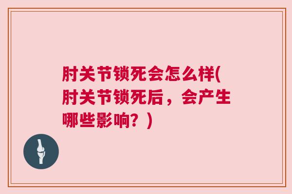 肘关节锁死会怎么样(肘关节锁死后,会产生哪些影响?) 肘关节锁死会怎么样(肘关节锁死后,会产生哪些影响?)