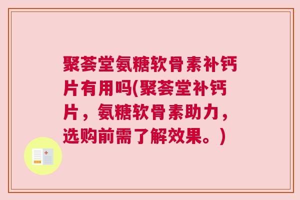 聚荟堂氨糖软骨素补钙片有用吗(聚荟堂补钙片，氨糖软骨素助力，选购前需了解效果。)