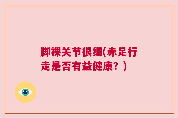 脚裸关节很细(赤足行走是否有益健康？)