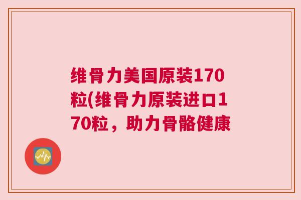 维骨力美国原装170粒(维骨力原装进口170粒，助力骨骼健康