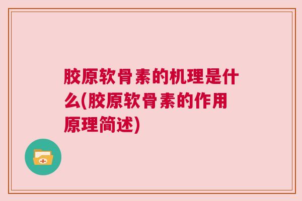 胶原软骨素的机理是什么(胶原软骨素的作用原理简述)