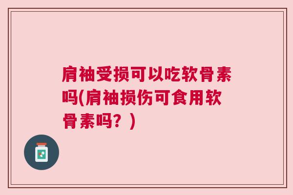 肩袖受损可以吃软骨素吗(肩袖损伤可食用软骨素吗？)
