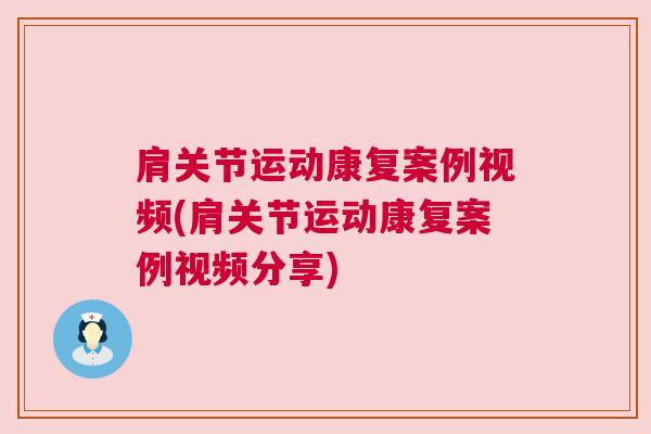 肩关节运动康复案例视频(肩关节运动康复案例视频分享)