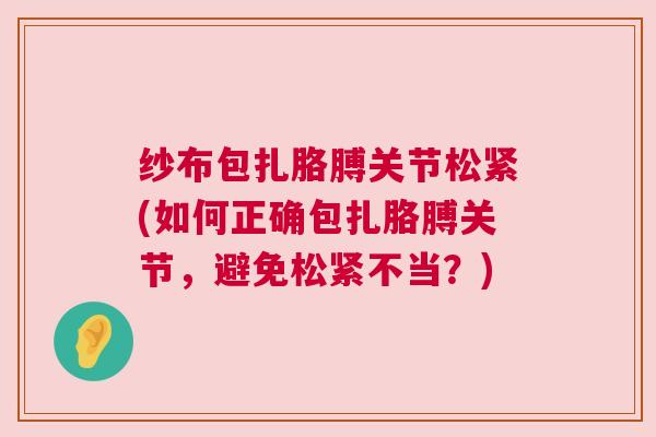 纱布包扎胳膊关节松紧(如何正确包扎胳膊关节，避免松紧不当？)