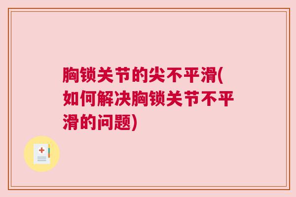 胸锁关节的尖不平滑(如何解决胸锁关节不平滑的问题)