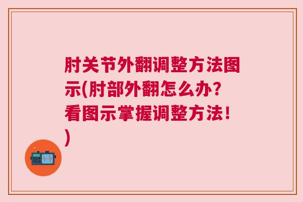 肘关节外翻调整方法图示(肘部外翻怎么办？看图示掌握调整方法！)