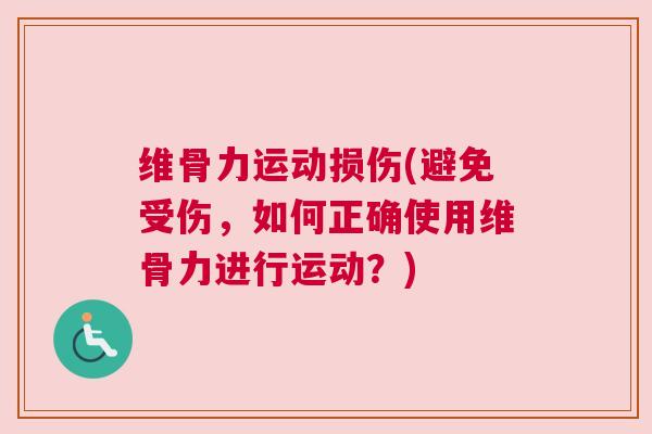 维骨力运动损伤(避免受伤，如何正确使用维骨力进行运动？)