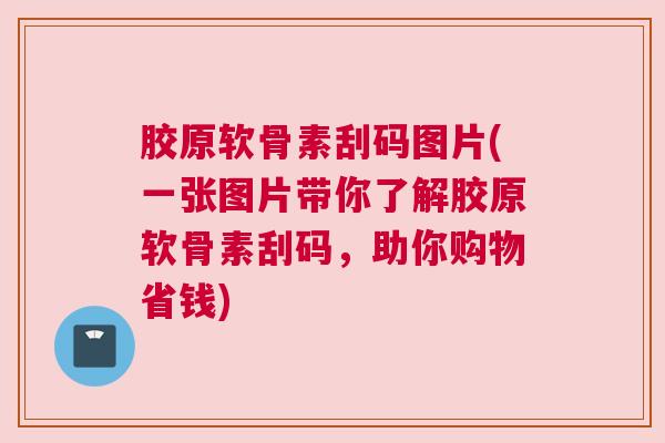 胶原软骨素刮码图片(一张图片带你了解胶原软骨素刮码，助你购物省钱)