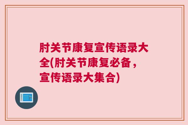 肘关节康复宣传语录大全(肘关节康复必备，宣传语录大集合)