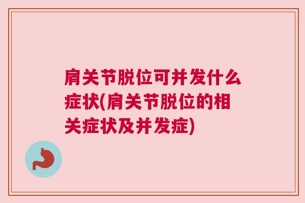 肩关节脱位可并发什么症状(肩关节脱位的相关症状及并发症)