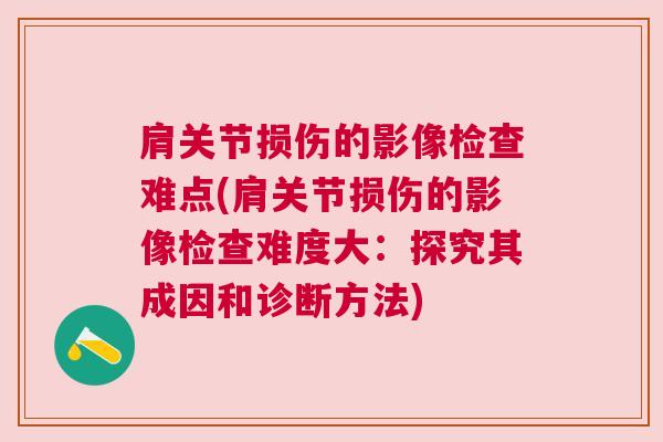 肩关节损伤的影像检查难点(肩关节损伤的影像检查难度大：探究其成因和诊断方法)