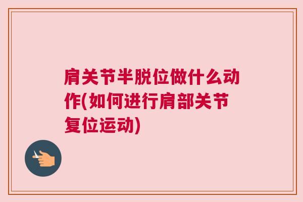 肩关节半脱位做什么动作(如何进行肩部关节复位运动)