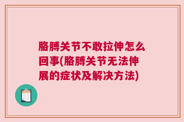胳膊关节不敢拉伸怎么回事(胳膊关节无法伸展的症状及解决方法)