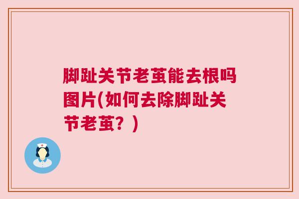 脚趾关节老茧能去根吗图片(如何去除脚趾关节老茧？)