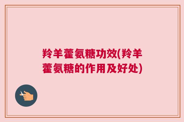 羚羊藿氨糖功效(羚羊藿氨糖的作用及好处)