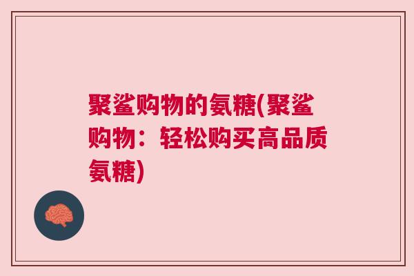 聚鲨购物的氨糖(聚鲨购物：轻松购买高品质氨糖)