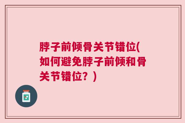 脖子前倾骨关节错位(如何避免脖子前倾和骨关节错位？)