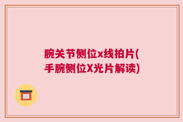 腕关节侧位x线拍片(手腕侧位X光片解读)