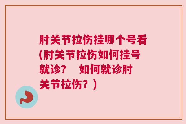 肘关节拉伤挂哪个号看(肘关节拉伤如何挂号就诊？  如何就诊肘关节拉伤？)