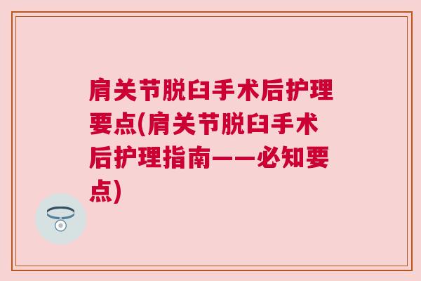 肩关节脱臼手术后护理要点(肩关节脱臼手术后护理指南——必知要点)