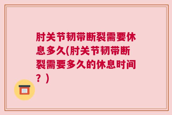 肘关节韧带断裂需要休息多久(肘关节韧带断裂需要多久的休息时间？)