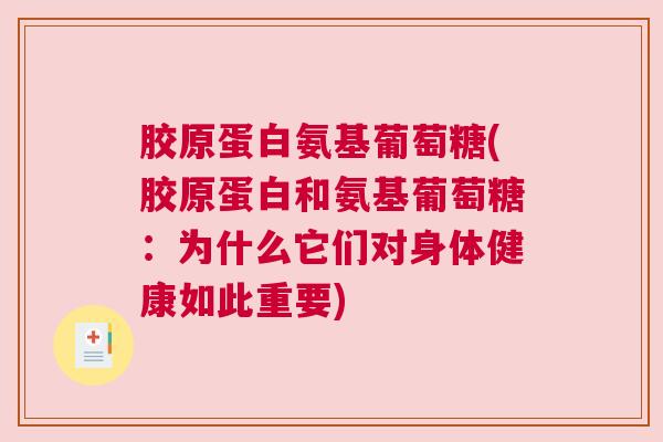 胶原蛋白氨基葡萄糖(胶原蛋白和氨基葡萄糖：为什么它们对身体健康如此重要)