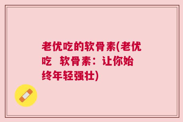 老优吃的软骨素(老优吃 软骨素:让你始终年轻强壮) 老优吃的软骨素(老优吃 软骨素:让你始终年轻强壮)