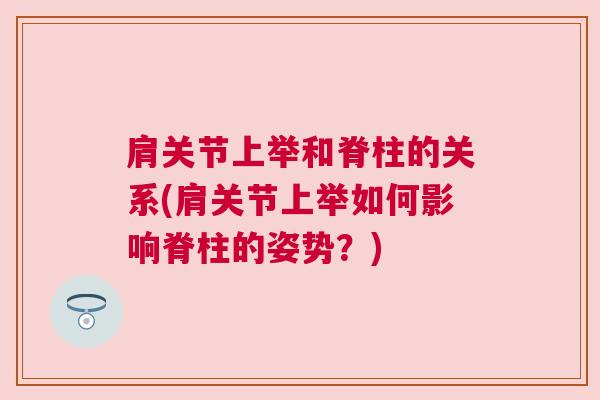 肩关节上举和脊柱的关系(肩关节上举如何影响脊柱的姿势？)