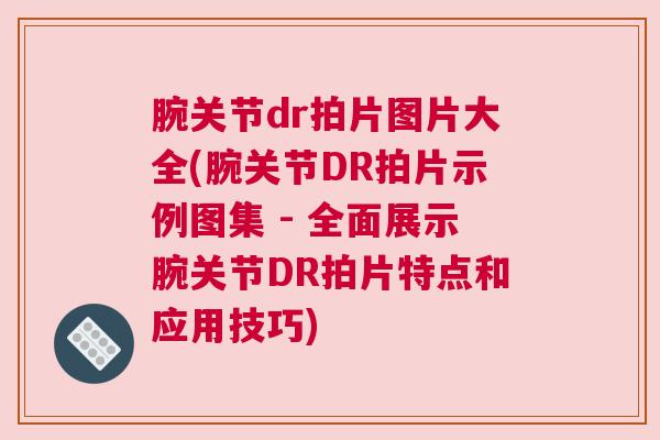腕关节dr拍片图片大全(腕关节DR拍片示例图集 - 全面展示腕关节DR拍片特点和应用技巧)