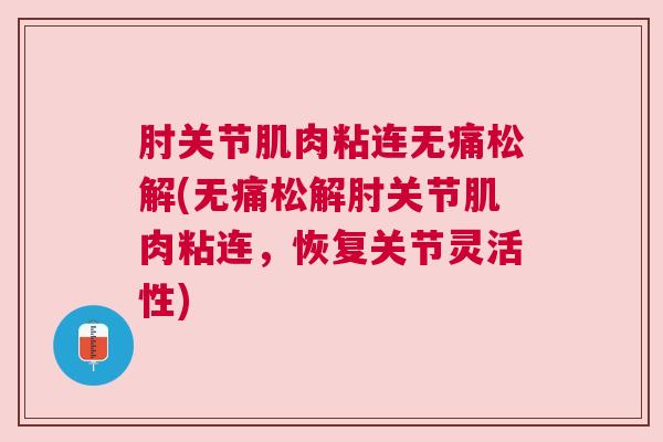 肘关节肌肉粘连无痛松解(无痛松解肘关节肌肉粘连，恢复关节灵活性)