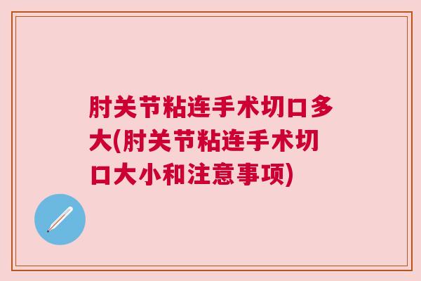 肘关节粘连手术切口多大(肘关节粘连手术切口大小和注意事项)