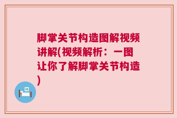 脚掌关节构造图解视频讲解(视频解析：一图让你了解脚掌关节构造)