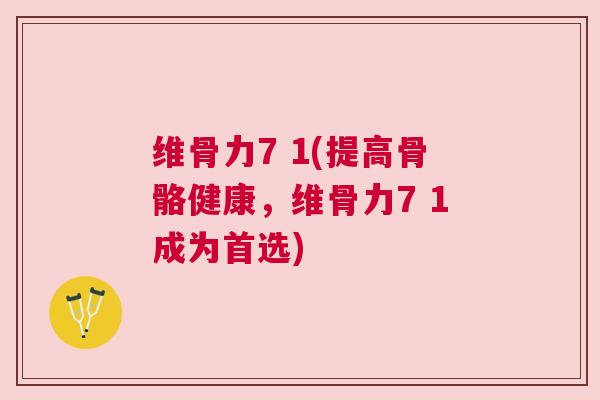维骨力7 1(提高骨骼健康，维骨力7 1成为首选)