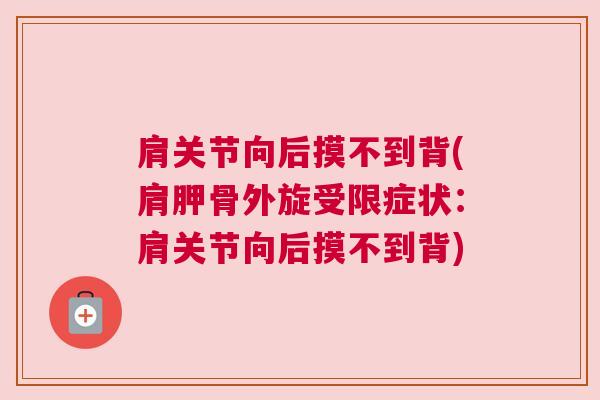 肩关节向后摸不到背(肩胛骨外旋受限症状：肩关节向后摸不到背)