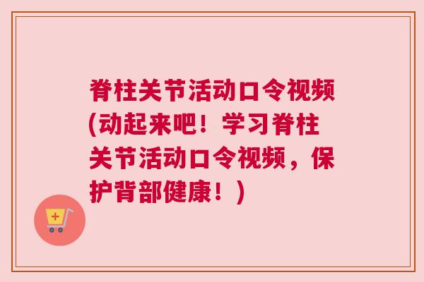 脊柱关节活动口令视频(动起来吧!学习脊柱关节活动口令视频,保护背部健康!) 脊柱关节活动口令视频(动起来吧!学习脊柱关节活动口令视频,保护背部健康!)