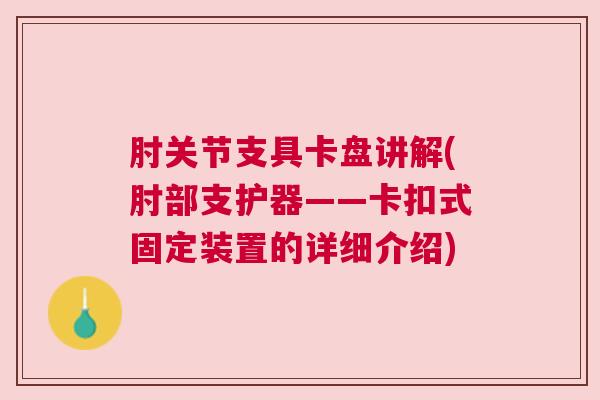 肘关节支具卡盘讲解(肘部支护器——卡扣式固定装置的详细介绍)